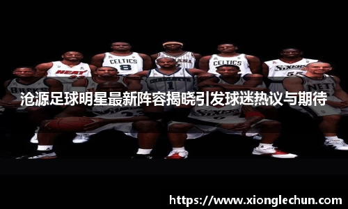 沧源足球明星最新阵容揭晓引发球迷热议与期待