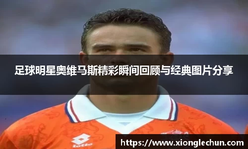 足球明星奥维马斯精彩瞬间回顾与经典图片分享